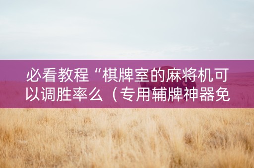 必看教程“棋牌室的麻将机可以调胜率么（专用辅牌神器免安装）