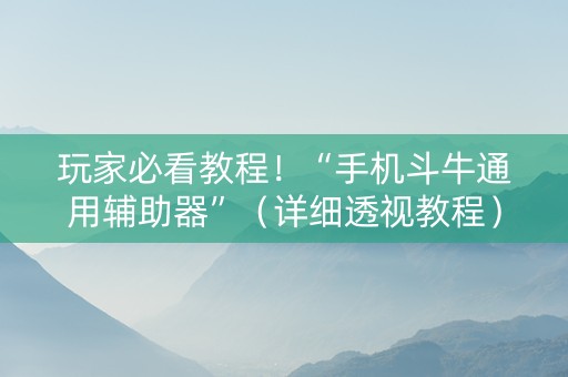 玩家必看教程！“手机斗牛通用辅助器”（详细透视教程）-哔哩哔哩