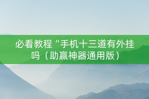 必看教程“手机十三道有外挂吗（助赢神器通用版）