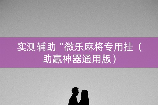 实测辅助“微乐麻将专用挂（助赢神器通用版）