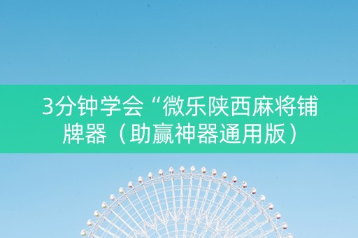 3分钟学会“微乐陕西麻将铺牌器（助赢神器通用版）