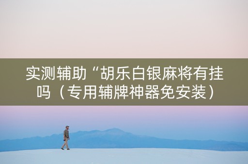 实测辅助“胡乐白银麻将有挂吗（专用辅牌神器免安装）