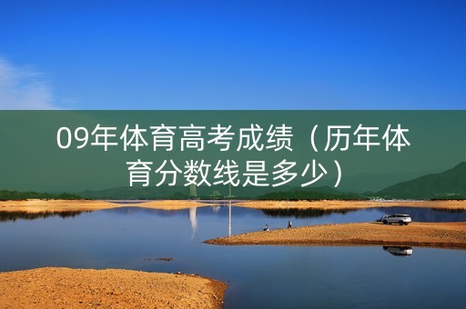 09年体育高考成绩（历年体育分数线是多少）