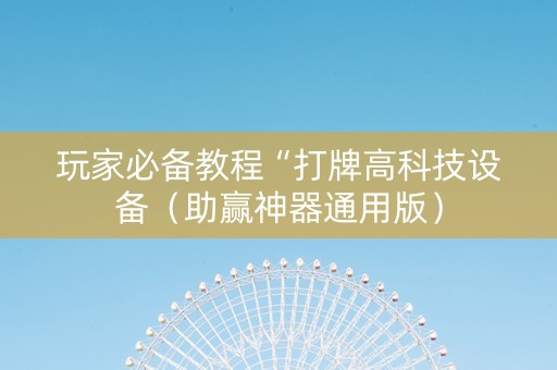 玩家必备教程“打牌高科技设备（助赢神器通用版）