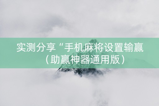 实测分享“手机麻将设置输赢（助赢神器通用版）