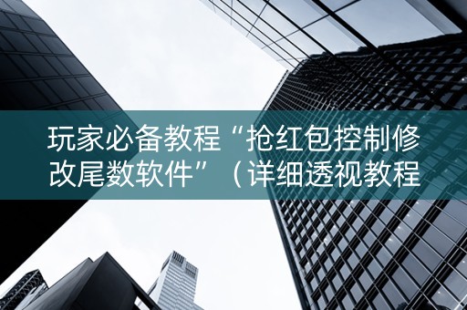 玩家必备教程“抢红包控制修改尾数软件”（详细透视教程）-哔哩哔哩