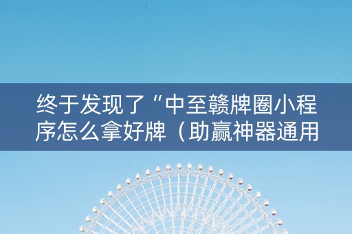 终于发现了“中至赣牌圈小程序怎么拿好牌（助赢神器通用版）