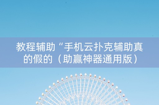 教程辅助“手机云扑克辅助真的假的（助赢神器通用版）