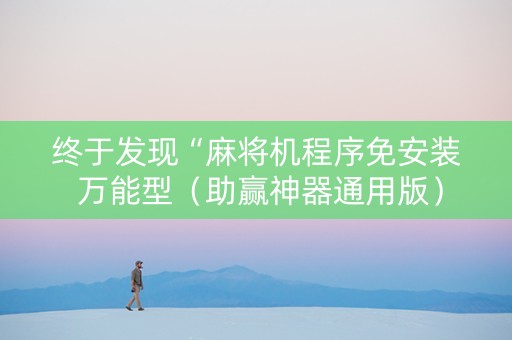 终于发现“麻将机程序免安装 万能型（助赢神器通用版）