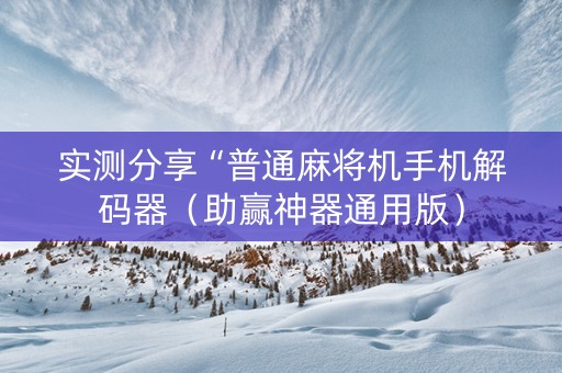 实测分享“普通麻将机手机解码器（助赢神器通用版）