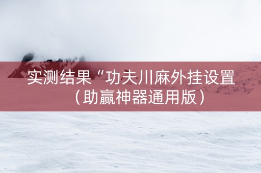 实测结果“功夫川麻外挂设置（助赢神器通用版）