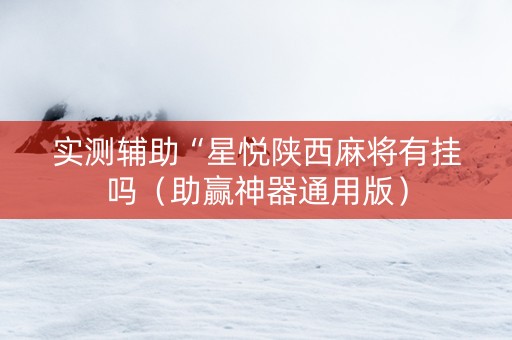 实测辅助“星悦陕西麻将有挂吗（助赢神器通用版）