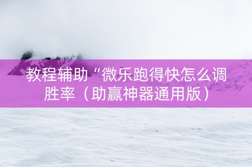 教程辅助“微乐跑得快怎么调胜率（助赢神器通用版）