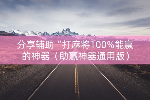 分享辅助“打麻将100%能赢的神器（助赢神器通用版）