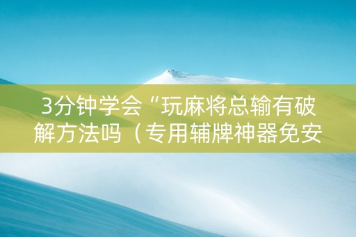3分钟学会“玩麻将总输有破解方法吗（专用辅牌神器免安装）