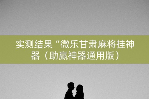 实测结果“微乐甘肃麻将挂神器（助赢神器通用版）