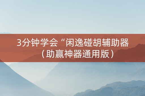 3分钟学会“闲逸碰胡辅助器（助赢神器通用版）