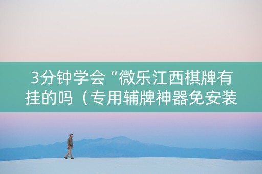 3分钟学会“微乐江西棋牌有挂的吗（专用辅牌神器免安装）