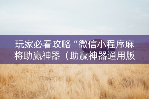 玩家必看攻略“微信小程序麻将助赢神器（助赢神器通用版）