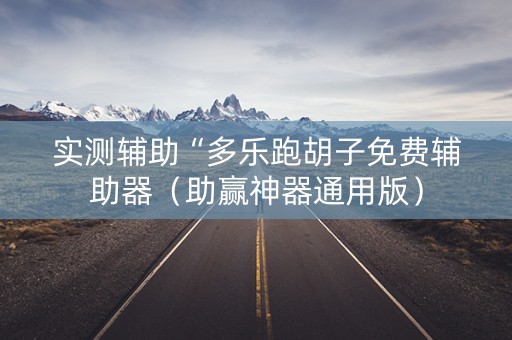 实测辅助“多乐跑胡子免费辅助器（助赢神器通用版）