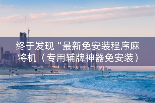 终于发现“最新免安装程序麻将机（专用辅牌神器免安装）