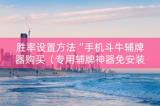 胜率设置方法“手机斗牛辅牌器购买（专用辅牌神器免安装）