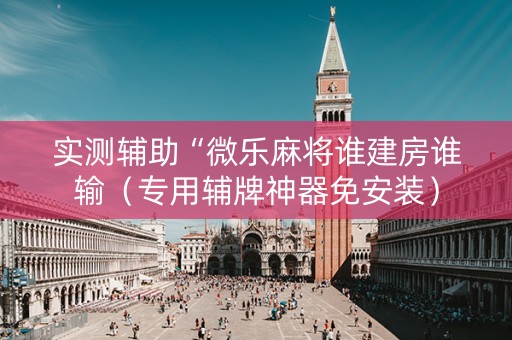 实测辅助“微乐麻将谁建房谁输（专用辅牌神器免安装）