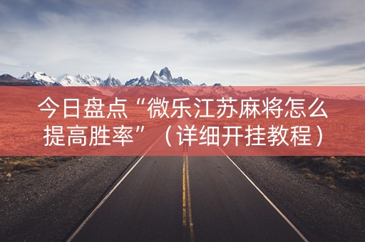 今日盘点“微乐江苏麻将怎么提高胜率”（详细开挂教程）-哔哩哔哩