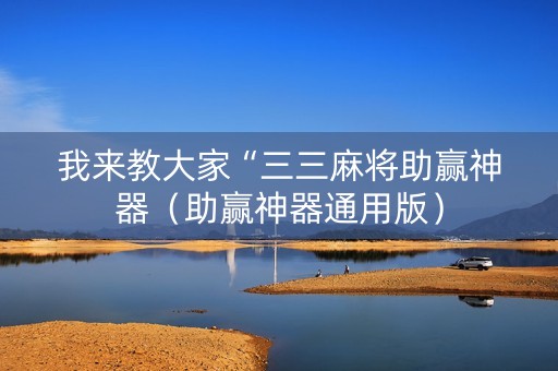 我来教大家“三三麻将助赢神器（助赢神器通用版）