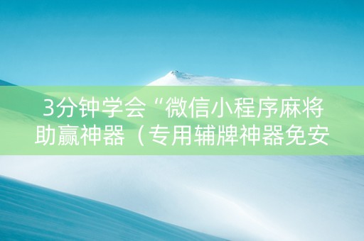 3分钟学会“微信小程序麻将助赢神器（专用辅牌神器免安装）