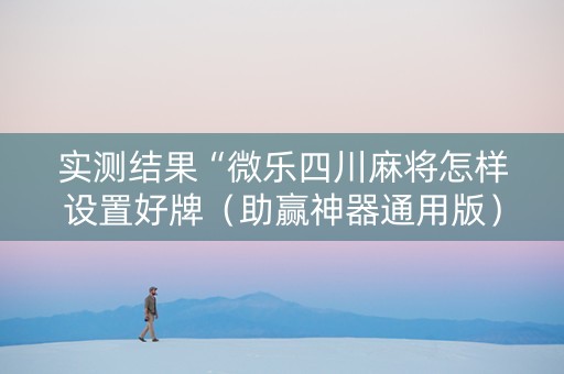 实测结果“微乐四川麻将怎样设置好牌（助赢神器通用版）