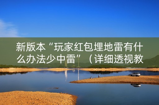新版本“玩家红包埋地雷有什么办法少中雷”（详细透视教程）-哔哩哔哩