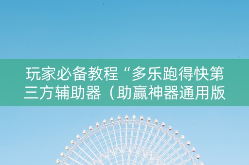玩家必备教程“多乐跑得快第三方辅助器（助赢神器通用版）