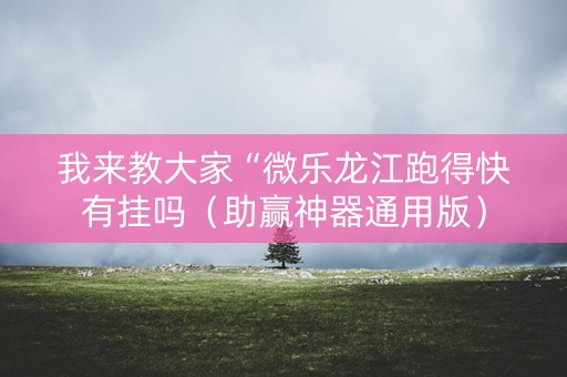 我来教大家“微乐龙江跑得快有挂吗（助赢神器通用版）