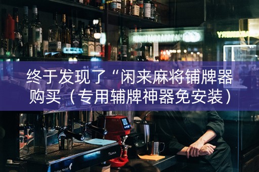 终于发现了“闲来麻将铺牌器购买（专用辅牌神器免安装）