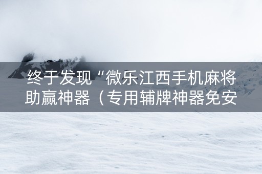 终于发现“微乐江西手机麻将助赢神器（专用辅牌神器免安装）
