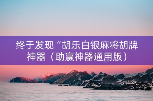 终于发现“胡乐白银麻将胡牌神器（助赢神器通用版）