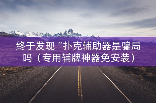 终于发现“扑克辅助器是骗局吗（专用辅牌神器免安装）