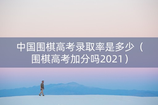 中国围棋高考录取率是多少（围棋高考加分吗2021）