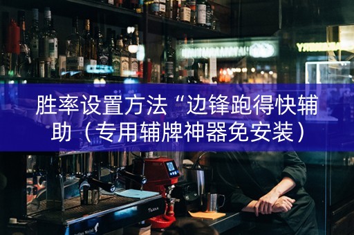 胜率设置方法“边锋跑得快辅助（专用辅牌神器免安装）
