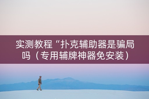 实测教程“扑克辅助器是骗局吗（专用辅牌神器免安装）