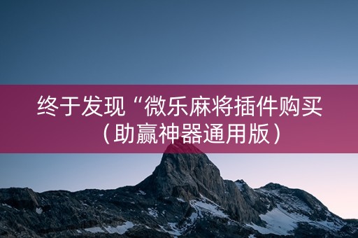 终于发现“微乐麻将插件购买（助赢神器通用版）