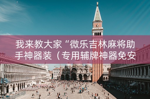 我来教大家“微乐吉林麻将助手神器装（专用辅牌神器免安装）