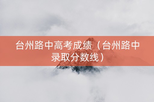 台州路中高考成绩（台州路中录取分数线）