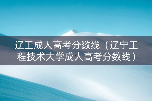 辽工成人高考分数线（辽宁工程技术大学成人高考分数线）