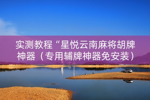 实测教程“星悦云南麻将胡牌神器（专用辅牌神器免安装）