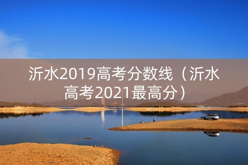 沂水2019高考分数线（沂水高考2021最高分）