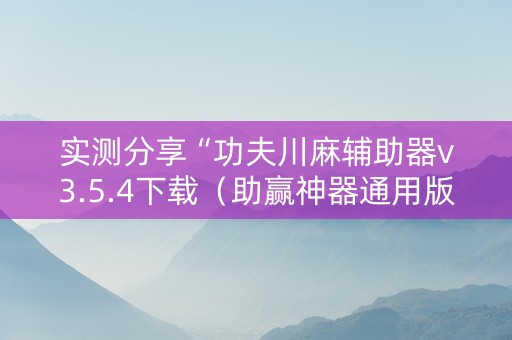 实测分享“功夫川麻辅助器v3.5.4下载（助赢神器通用版）