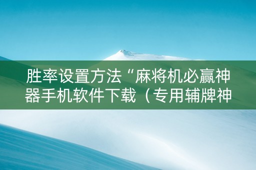 胜率设置方法“麻将机必赢神器手机软件下载（专用辅牌神器免安装）