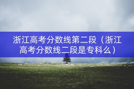 浙江高考分数线第二段（浙江高考分数线二段是专科么）